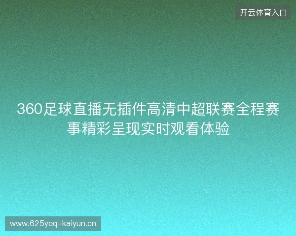 360足球直播无插件高清中超联赛全程赛事精彩呈现实时观看体验